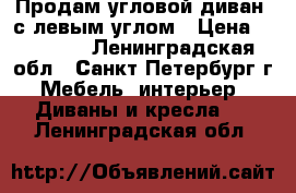 Продам угловой диван  с левым углом › Цена ­ 30 000 - Ленинградская обл., Санкт-Петербург г. Мебель, интерьер » Диваны и кресла   . Ленинградская обл.